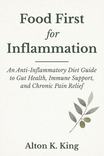 Food First for Inflammation: An Anti -Inflammatory Diet Guide to Gut Health, Immune Support, and Chronic Pain Relief
