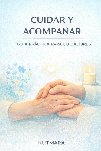 Cuidar Y Acompañar: Guía práctica para cuidadores
