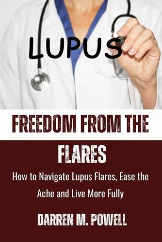 Freedom From The Flare: How to Navigate Lupus Flares, Ease Ache, and Live More Fully