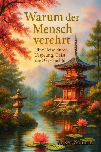 Warum der Mensch verehrt: Eine Reise durch Ursprung, Geist und Geschichte