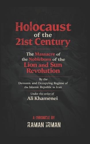 The Holocaust of the 21st Century: ""The Massacre of the Noble Descendants of the Lion and Sun Revolution by the Demonic and Occupying Islamic Republic Regime Ruling Iran, by Order of Ali Khamenei""