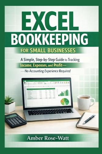 Excel Bookkeeping for Small Businesses: A Simple Step-by-Step Guide to Tracking Income, Expenses, and Profit-No Accounting Experience Required