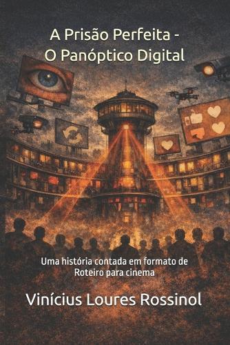 A Prisão Perfeita - O Panóptico Digital: Uma história contada em formato de roteiro de cinema