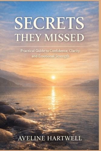 Secrets They Missed: Practical Guide To Confidence, Clarity, Emotional Strength