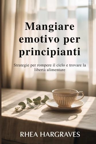 Mangiare emotivo per principianti: Strategie per rompere il ciclo e trovare la libertà alimentare