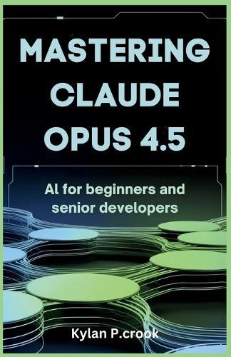 Mastering Claude Opus 4.5: AI for Beginners and Senior Developers: Building Reliable and Scalable AI Systems with Advanced Prompting Techniques and Task Automation