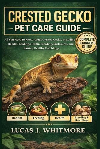 Crested Gecko Pet Care Guide: All You Need to Know About Crested Gecko, Including Habitat, Feeding, Health, Breeding, Enclosures, and Raising Healthy Hatchlings
