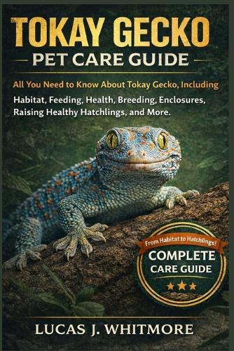 Tokay Gecko Pet Care Guide: All You Need to Know About Tokay Gecko, Including Habitat, Feeding, Health, Breeding, Enclosures, Raising Healthy Hatchlings, and More.