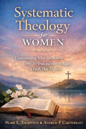 Systematic Theology for Women: Understanding What You Believe, Why It's True, and How It Shapes a Faith That Endures
