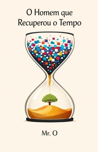 O Homem que Recuperou o Tempo: Uma Fábula sobre Detox Digital, Foco Extremo e Como Vencer a Ansiedade e o Burnout na Era da Distração