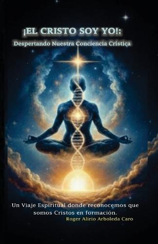 ¡El Cristo Soy Yo!: Despertando Nuestra Conciencia Crística: Un Viaje Espiritual donde reconocemos que somos Cristos en formación.