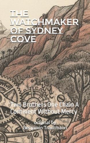 The Watchmaker of Sydney Cove: Two Brothers One Chain A Continent Without Mercy