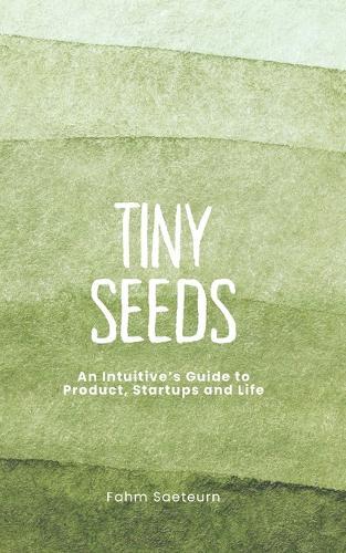 Tiny Seeds: An Intuitive's Guide to Product, Startups and Life