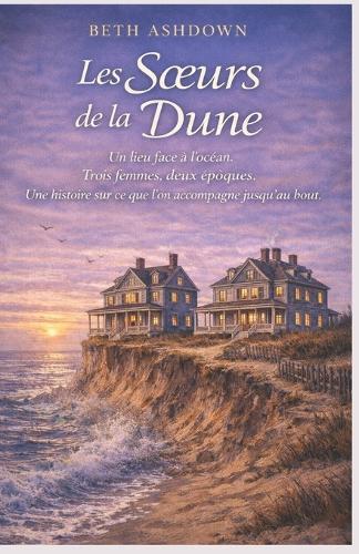 Les Soeurs de la Dune: Un lieu face à l'océan. Trois femmes, deux époques. Une histoire sur ce que l'on accompagne jusqu'au bout.
