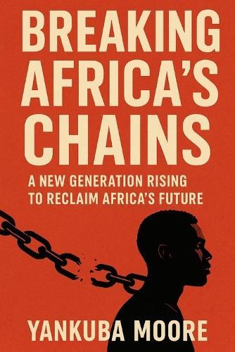 Breaking Africa's Chains: A New Generation Rises: Empowering Africa's Youth through Heritage, Identity, and Hope.