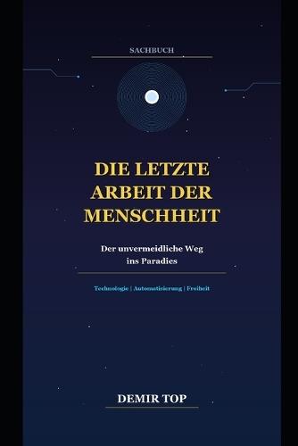 Die Letzte Arbeit Der Menschheit: Der unvermeidliche Weg ins Paradies