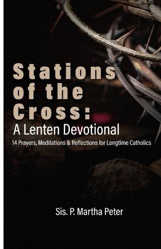 Stations of the Cross: A Lenten Devotional: 14 Prayers, Meditations & Reflections for Longtime Catholics