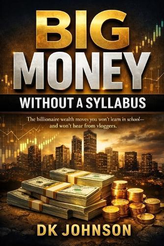 Big Money Without a Syllabus: The billionaire wealth moves you won't learn in school and won't hear from vloggers