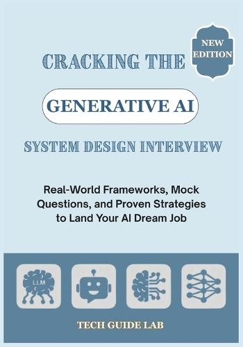 Cracking the Generative AI System Design Interview: Real-World Frameworks, Mock Questions, and Proven Strategies to Land Your AI Dream Job