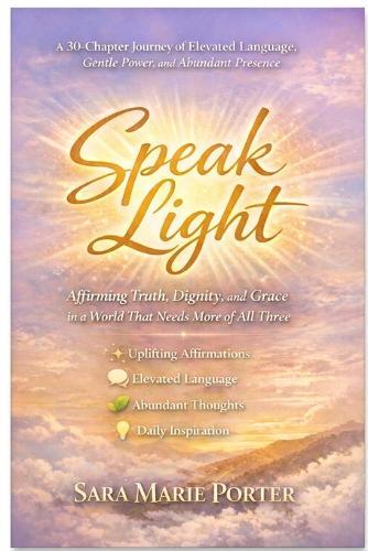 Speak Light: Affirming Truth, Dignity, and Grace in a World That Needs More of All Three
