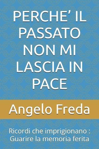 Perche' Il Passato Non Mi Lascia in Pace: Ricordi che imprigionano: Guarire la memoria ferita