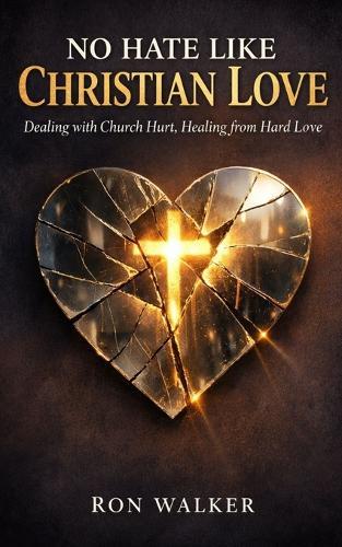 No Hate Like Christian Love: Dealing With Church Hurt, Healing From Hard Love