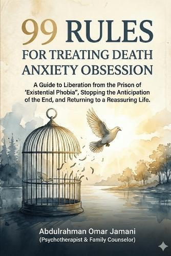 99 Rules for Treating the Obsession of Fear of Death: A Guide to Liberation from ""Existential Phobia,"" Stopping the Anticipation of the End, and Returning to a Reassured Life.