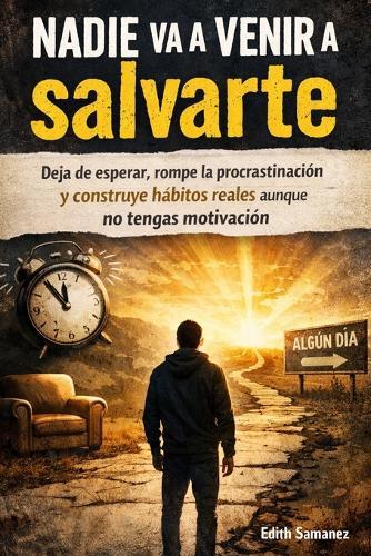 Nadie va a venir a salvarte: Deja de esperar, rompe la procrastinación y construye hábitos reales aunque no tengas motivación
