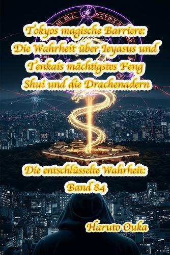 Tokyos magische Barriere: Die Wahrheit über Ieyasus und Tenkais mächtigstes Feng Shui und die Drachenadern