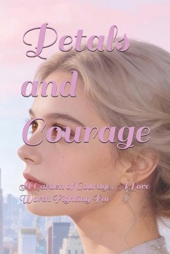 Petals and Courage: A Garden of Courage, A Love Worth Fighting For