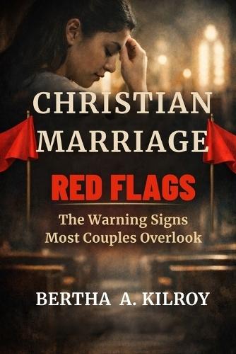 Christian Marriage Red Flags: : The Warning Signs Most Couples Overlook