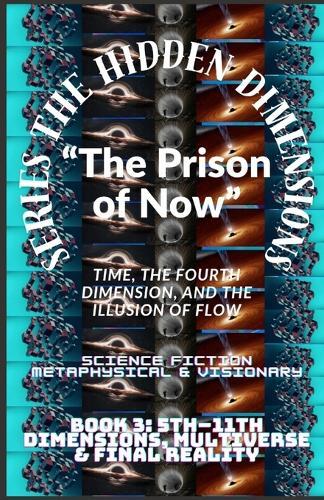 The Hidden Dimensions ""The Prison of Now"": Time, the Fourth Dimension, and the Illusion of Flow ( 4th Dimension (Time) + Human experience )