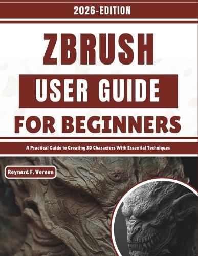 ZBrush User Guide For Beginners: A Practical Guide to Creating 3D Characters With Essential Techniques