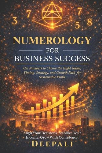 Numerology for Business Success: Use Numbers to Choose the Right Name, Timing, Strategy, and Growth Path for Sustainable Profit