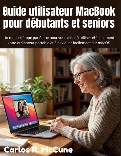 Guide utilisateur MacBook pour débutants et seniors: Un manuel étape par étape pour vous aider à utiliser efficacement votre ordinateur portable et à naviguer facilement sur macOS