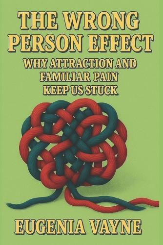 The Wrong Person Effect: Why Attraction and Familiar Pain Keep Us Stuck