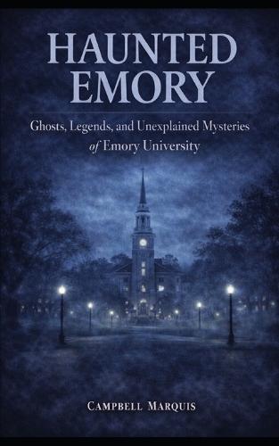 Haunted Emory: Ghosts, Legends, and Unexplained Mysteries of Emory University