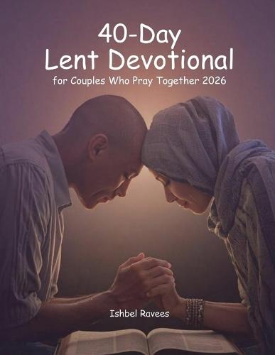 40-Day Lent Devotional for Couples Who Pray Together 2026: 10-Minute Daily Prayers to Strengthen Love, Faith, and Spiritual Unity