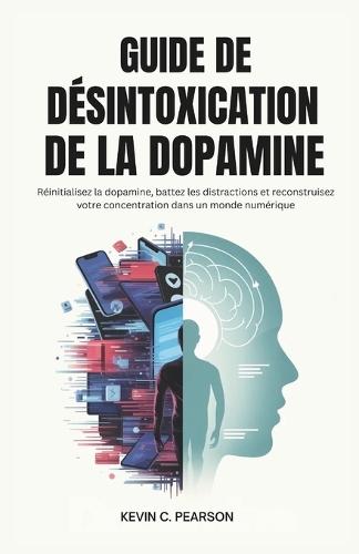 Guide de Désintoxication de la Dopamine: Réinitialisez la dopamine, battez les distractions et reconstruisez votre concentration dans un monde numérique