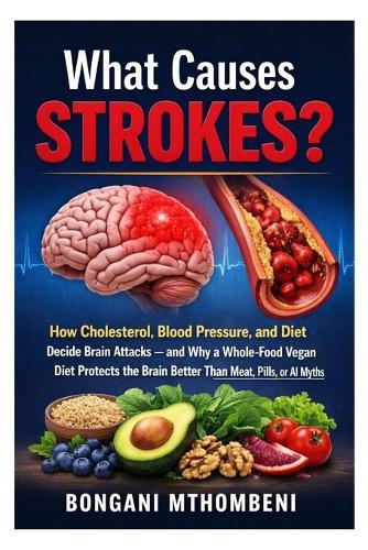 What Causes Strokes?: How Cholesterol, Blood Pressure, and Diet Decide Brain Attacks - and Why a Whole-Food Vegan Diet Protects the Brain Better Than Meat, Pills, or AI Myths