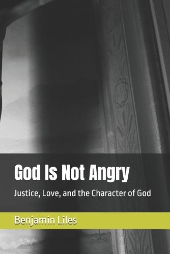 God Is Not Angry: Justice, Love, and the Character of God