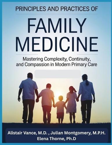 Principles and Practices of Family Medicine: Mastering Complexity, Continuity, and Compassion in Modern Primary Care