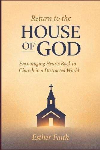Return to the House of God: Encouraging Hearts Back to Church in a Distracted World