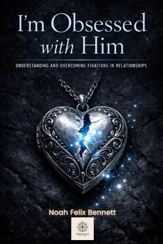 I'm Obsessed with Him - Understanding and Overcoming Fixations in Relationships: Transform Obsessive Thoughts into Healthy Connection and Self-Awareness