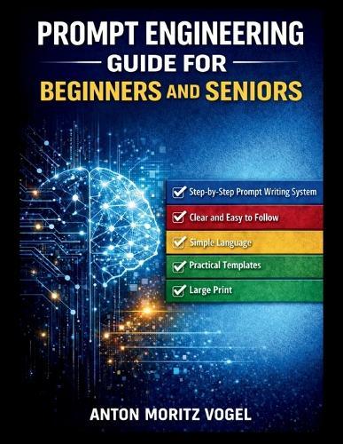 Prompt Engineering Guide for Beginners and Seniors: A Structured Manual for Using AI to Boost Productivity at Any Skill Level