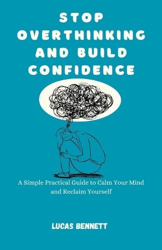Stop Overthinking and Build Confidence: A Simple Practical Guide to Calm Your Mind and Reclaim Yourself