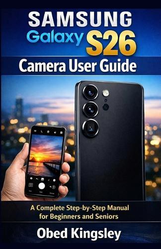 Samsung Galaxy S26 Camera User Guide: A Complete Step-by-Step Manual for Beginners and Seniors