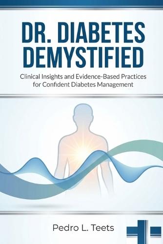 Dr. Diabetes Demystified: Clinical Insights for Everyday Diabetes Control: Professional & Trust-Focused Clinical Insights and Evidence-Based Practices for Confident Diabetes Management