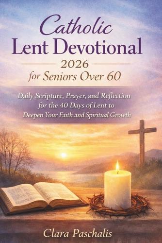 Catholic Lent Devotional 2026 for Seniors Over 60: Daily Scripture, Prayer, and Reflection for the 40 Days of Lent to Deepen Your Faith and Spiritual Growth