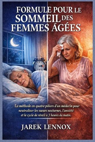 Formule Pour Le Sommeil Des Femmes Âgées: La méthode en quatre piliers d'un médecin pour neutraliser les sueurs nocturnes, l'anxiété et le cycle de réveil à 3 heures du matin.